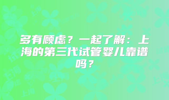 多有顾虑？一起了解：上海的第三代试管婴儿靠谱吗？