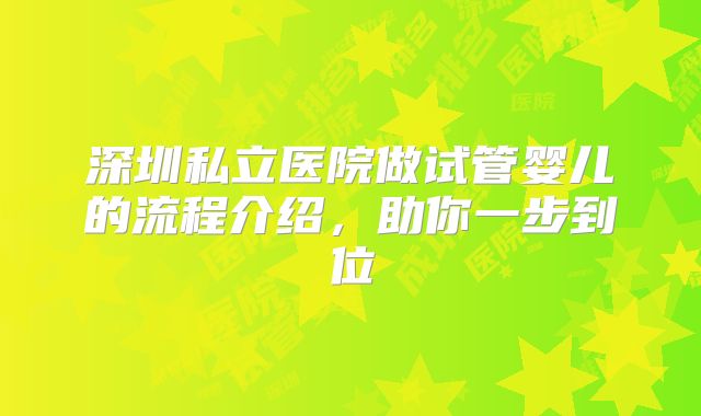 深圳私立医院做试管婴儿的流程介绍，助你一步到位