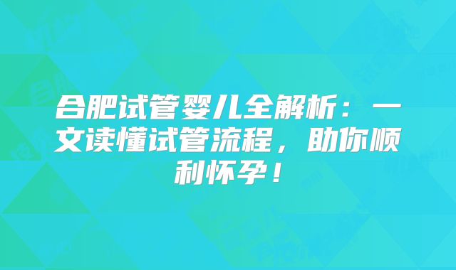 合肥试管婴儿全解析：一文读懂试管流程，助你顺利怀孕！