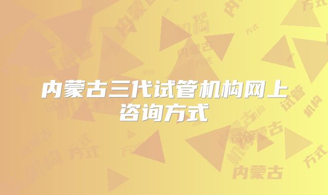 内蒙古三代试管机构网上咨询方式