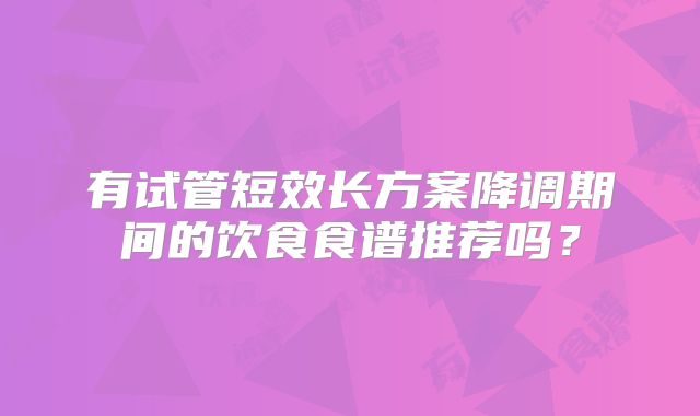 有试管短效长方案降调期间的饮食食谱推荐吗?