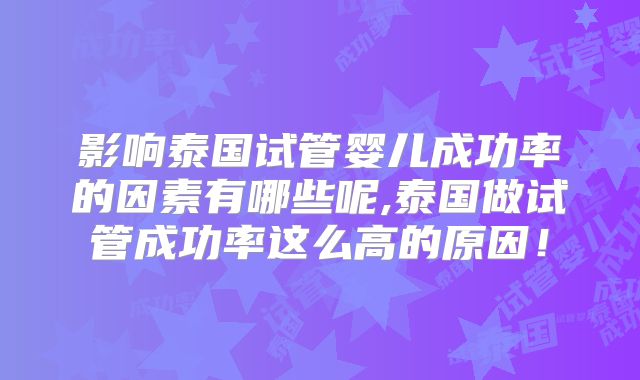 影响泰国试管婴儿成功率的因素有哪些呢,泰国做试管成功率这么高的原因！