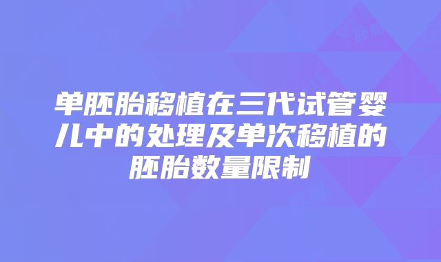 单胚胎移植在三代试管婴儿中的处理及单次移植的胚胎数量限制