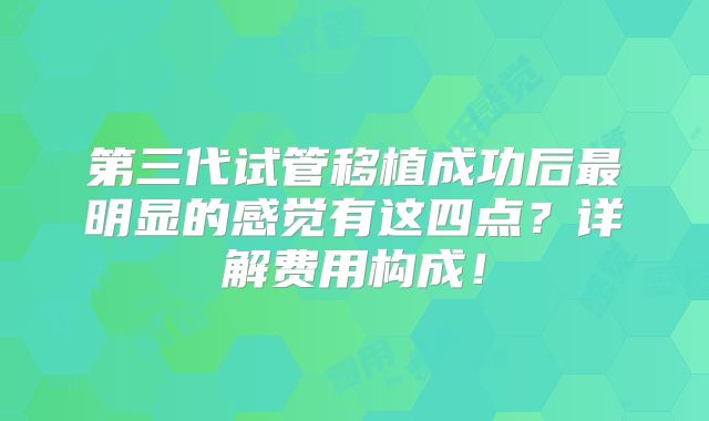 第三代试管移植成功后最明显的感觉有这四点？详解费用构成！