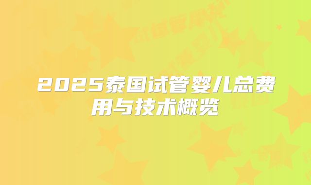 2025泰国试管婴儿总费用与技术概览