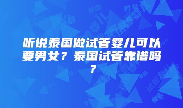 听说泰国做试管婴儿可以要男女？泰国试管靠谱吗？