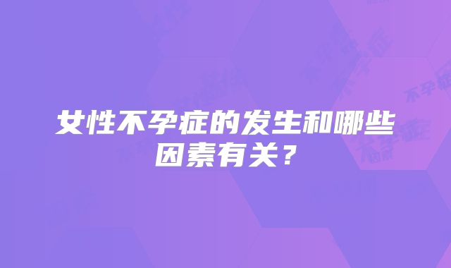 女性不孕症的发生和哪些因素有关?
