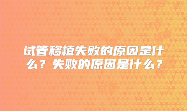 试管移植失败的原因是什么？失败的原因是什么？