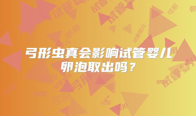 弓形虫真会影响试管婴儿卵泡取出吗？