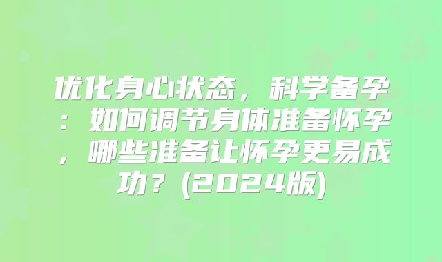 优化身心状态，科学备孕：如何调节身体准备怀孕，哪些准备让怀孕更易成功？(2024版)