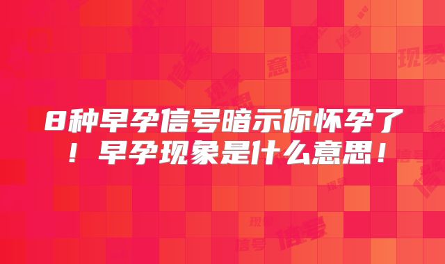 8种早孕信号暗示你怀孕了!早孕现象是什么意思!