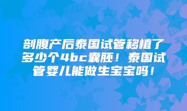 剖腹产后泰国试管移植了多少个4bc囊胚！泰国试管婴儿能做生宝宝吗！