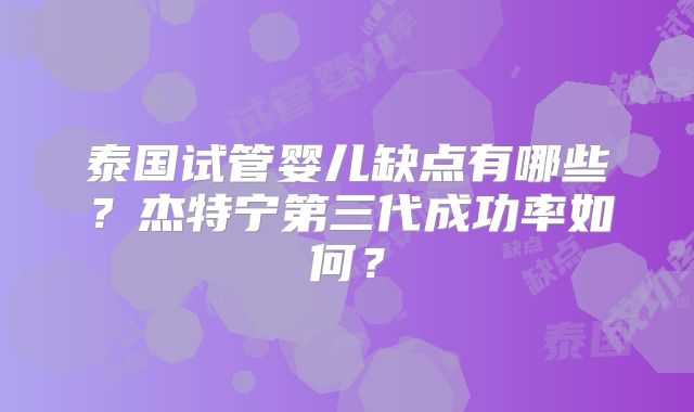 泰国试管婴儿缺点有哪些？杰特宁第三代成功率如何？