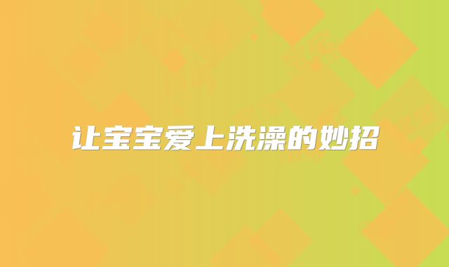 让宝宝爱上洗澡的妙招