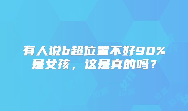 有人说b超位置不好90%是女孩,这是真的吗?