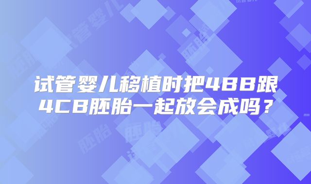 试管婴儿移植时把4BB跟4CB胚胎一起放会成吗?