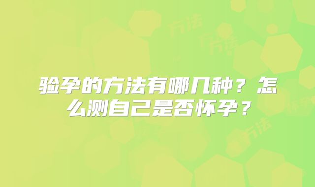 验孕的方法有哪几种?怎么测自己是否怀孕?