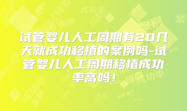 试管婴儿人工周期有20几天就成功移植的案例吗-试管婴儿人工周期移植成功率高吗！