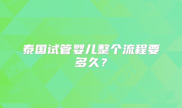 泰国试管婴儿整个流程要多久？