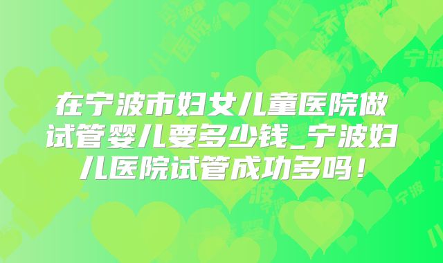 在宁波市妇女儿童医院做试管婴儿要多少钱_宁波妇儿医院试管成功多吗！