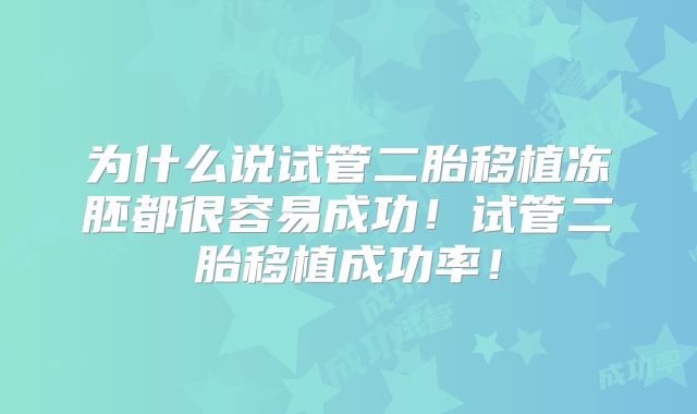 为什么说试管二胎移植冻胚都很容易成功!试管二胎移植成功率!
