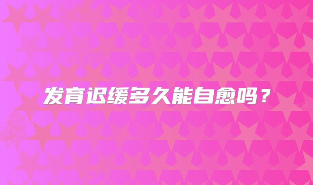 发育迟缓多久能自愈吗？