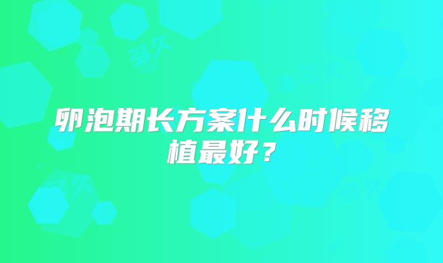 卵泡期长方案什么时候移植最好？