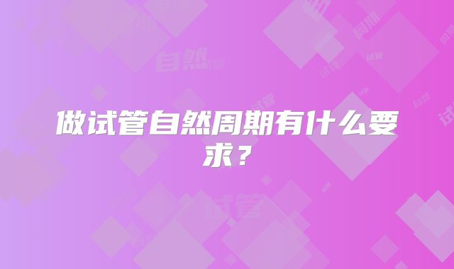 做试管自然周期有什么要求？