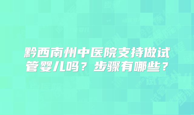 黔西南州中医院支持做试管婴儿吗?步骤有哪些?