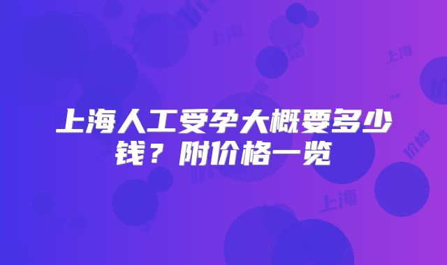 上海人工受孕大概要多少钱?附价格一览