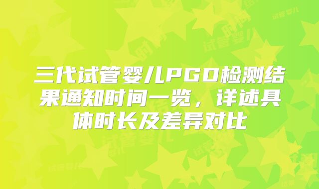 三代试管婴儿PGD检测结果通知时间一览，详述具体时长及差异对比