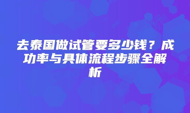 去泰国做试管要多少钱?成功率与具体流程步骤全解析