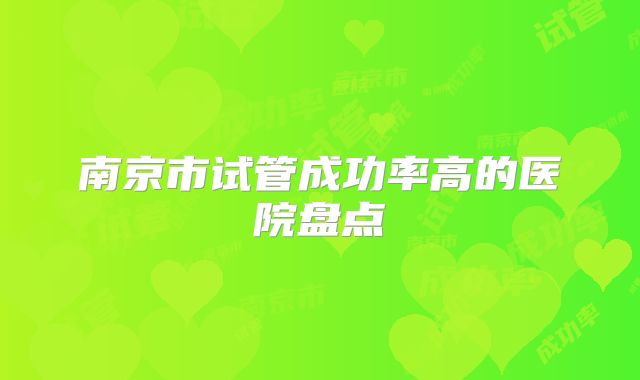 南京市试管成功率高的医院盘点