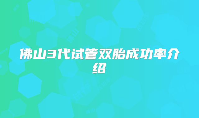 佛山3代试管双胎成功率介绍