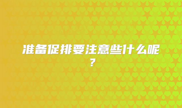 准备促排要注意些什么呢？