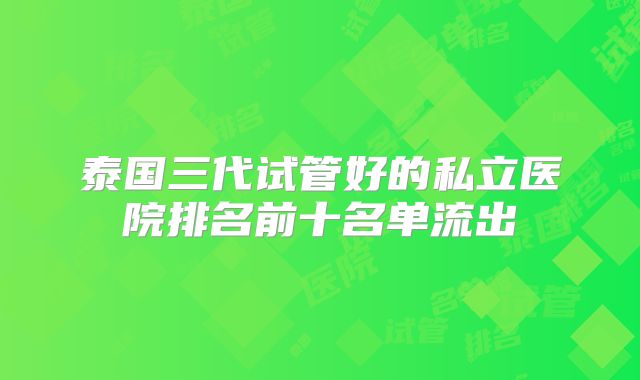 泰国三代试管好的私立医院排名前十名单流出