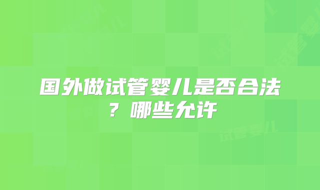 国外做试管婴儿是否合法?哪些允许