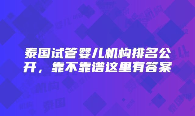 泰国试管婴儿机构排名公开，靠不靠谱这里有答案
