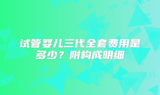 试管婴儿三代全套费用是多少？附构成明细