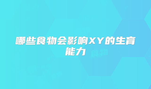 哪些食物会影响XY的生育能力
