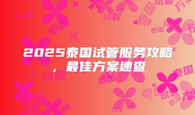 2025泰国试管服务攻略,最佳方案速查