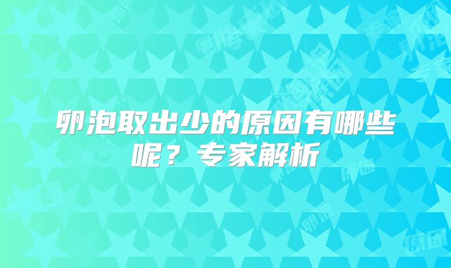 卵泡取出少的原因有哪些呢？专家解析