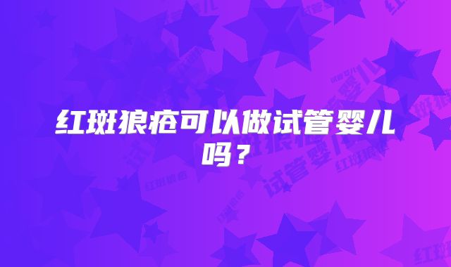 红斑狼疮可以做试管婴儿吗？