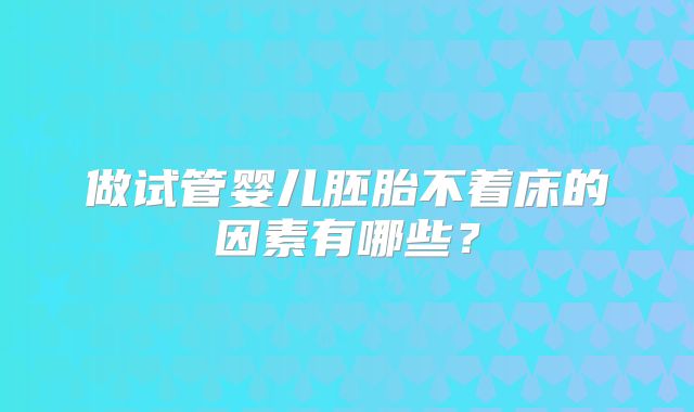 做试管婴儿胚胎不着床的因素有哪些？