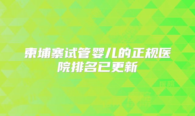 柬埔寨试管婴儿的正规医院排名已更新