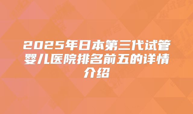 2025年日本第三代试管婴儿医院排名前五的详情介绍