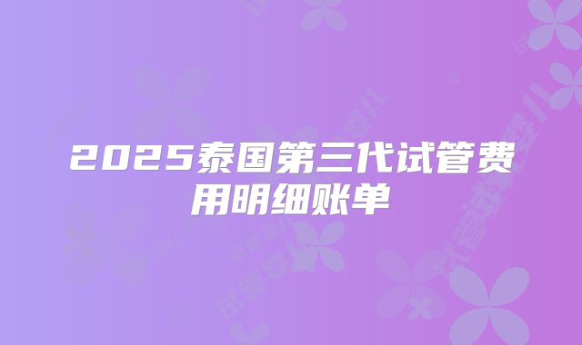 2025泰国第三代试管费用明细账单