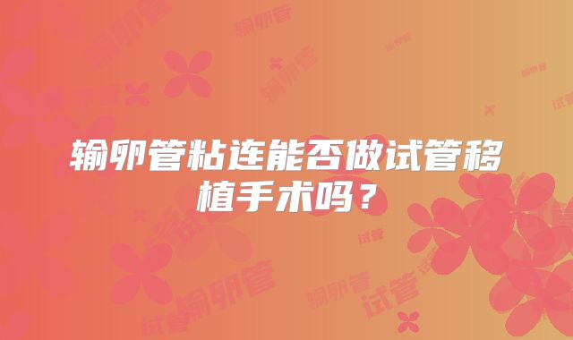 输卵管粘连能否做试管移植手术吗？