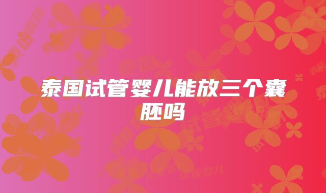 泰国试管婴儿能放三个囊胚吗