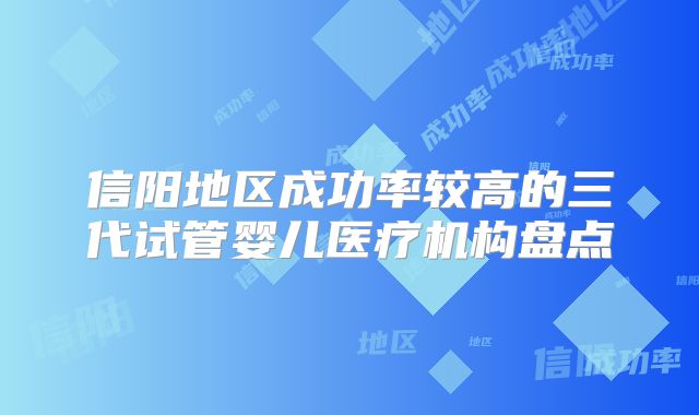 信阳地区成功率较高的三代试管婴儿医疗机构盘点